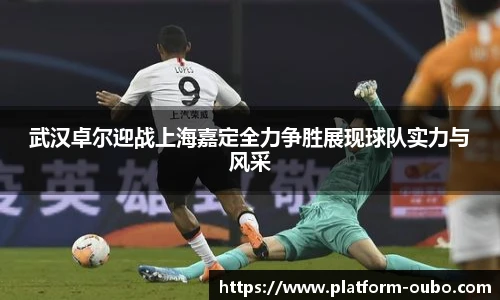 武汉卓尔迎战上海嘉定全力争胜展现球队实力与风采